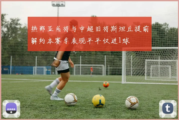 热那亚或将与中超旧将斯坦丘提前解约本赛季表现平平仅进1球