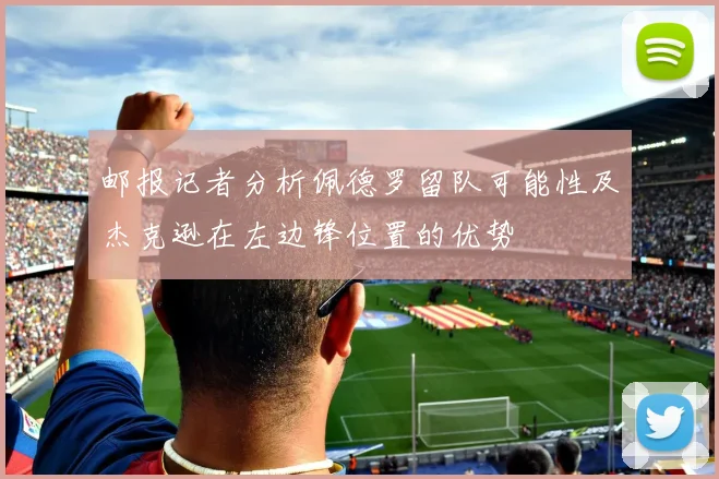 邮报记者分析佩德罗留队可能性及杰克逊在左边锋位置的优势