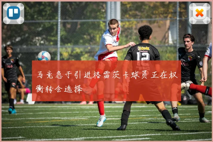 马竞急于引进格雷茨卡球员正在权衡转会选择