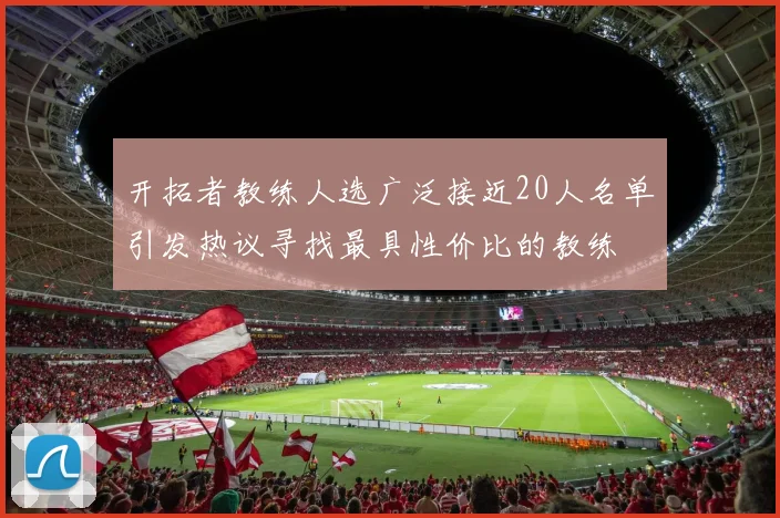 开拓者教练人选广泛接近20人名单引发热议寻找最具性价比的教练