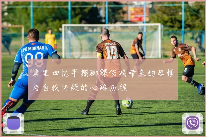 库里回忆早期脚踝伤病带来的恐惧与自我怀疑的心路历程