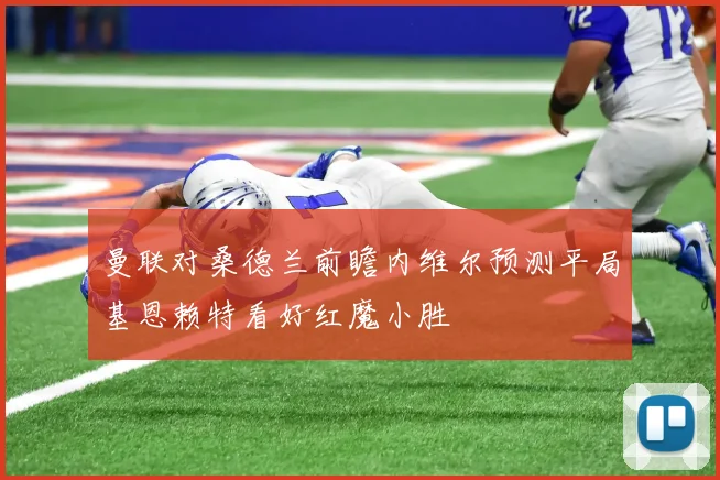 曼联对桑德兰前瞻内维尔预测平局基恩赖特看好红魔小胜