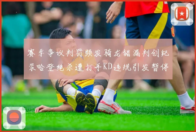 赛季争议判罚频发骑龙错漏判创纪录哈登绝杀遭打手KD违规引发暂停风波